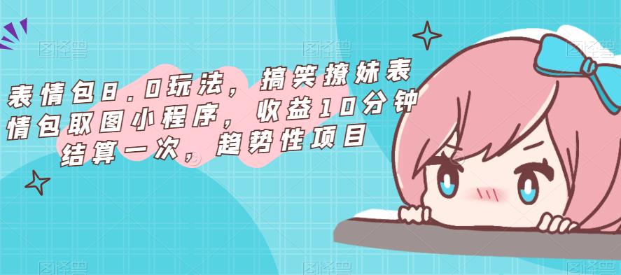 表情包8.0玩法，搞笑撩妹表情包取图小程序，收益10分钟结算一次，趋势性项目-21资源库