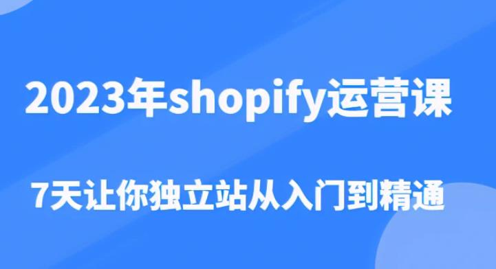 2023年shopify运营课，7天让你独立站从入门到精通（价值1980元）-21资源库