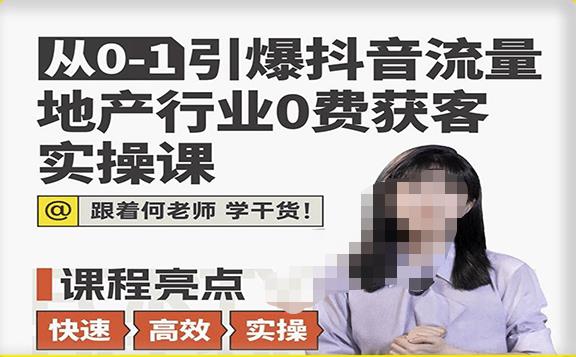 从0-1引爆抖音流量地产行业0费获客实操课，跟着地产人何老师，快速高效实操学干货-21资源库