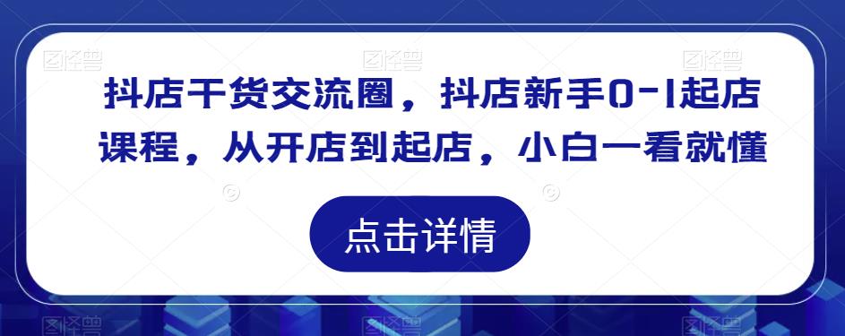 抖店干货交流圈，抖店新手0-1起店课程，从开店到起店，小白一看就懂-21资源库
