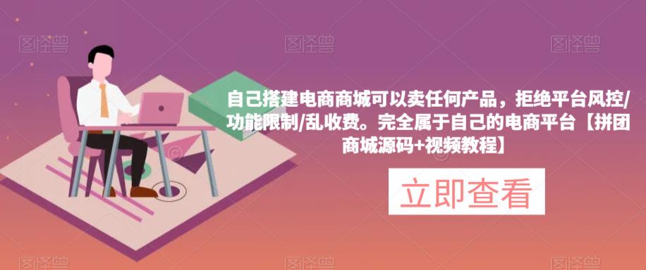 自己搭建电商商城可以卖任何产品，完全属于自己的电商平台【拼团商城源码+视频教程】-21资源库