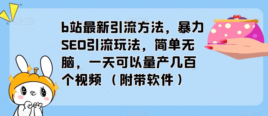 b站最新引流方法，暴力SEO引流玩法，简单无脑，一天可以量产几百个视频（附带软件）-21资源库