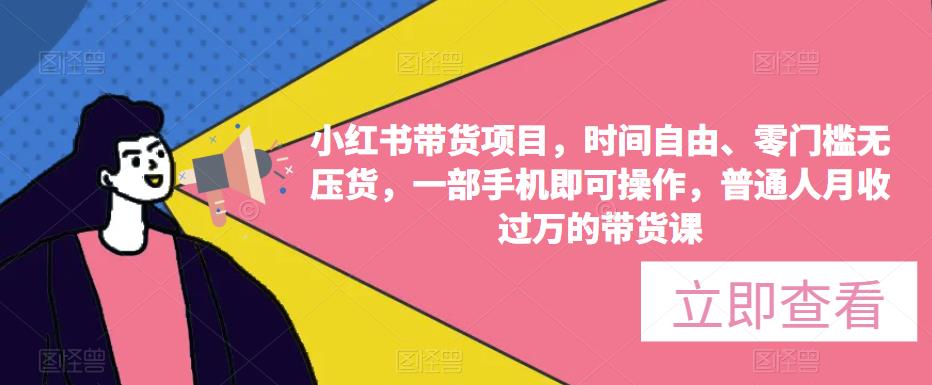 小红书带货项目，时间自由、零门槛无压货，一部手机即可操作，普通人月收过万的带货课-21资源库