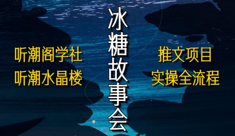 听潮阁学社听潮水晶楼抖音冰糖故事会项目实操，小说推文项目实操全流程，简单粗暴！-21资源库