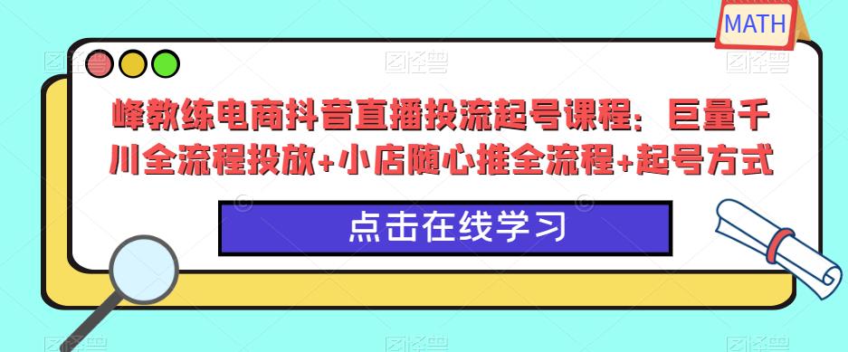 峰教练电商抖音直播投流起号课程：巨量千川全流程投放+小店随心推全流程+起号方式-21资源库