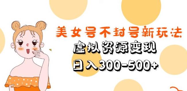 美女号不封号新玩法，虚拟资源变现，日入300-500+-21资源库