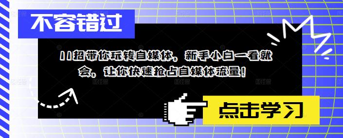 11招带你玩转自媒体，新手小白一看就会，让你快速抢占自媒体流量！-21资源库