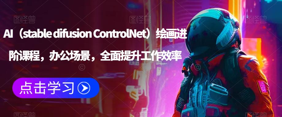AI（stable difusion ControlNet）绘画进阶课程，办公场景，全面提升工作效率-21资源库