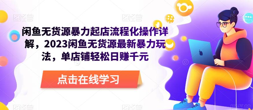 闲鱼无货源暴力起店流程化操作详解，2023闲鱼无货源最新暴力玩法，单店铺轻松日赚千元-21资源库