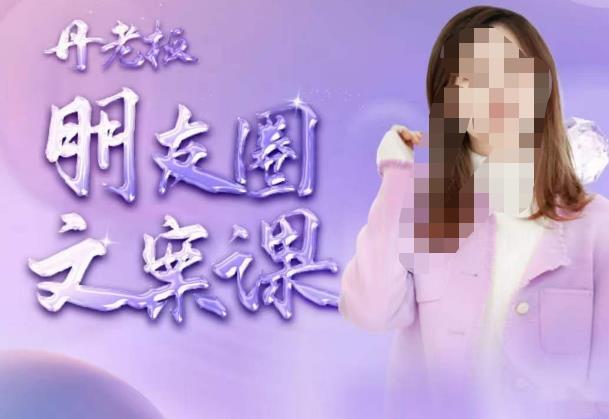 丹老板朋友圈文案课，这个春天，和丹老板来一场文案的约会吧-21资源库