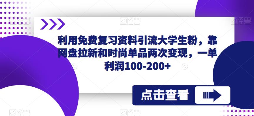 利用免费复习资料引流大学生粉，靠网盘拉新和时尚单品两次变现，一单利润100-200+-21资源库