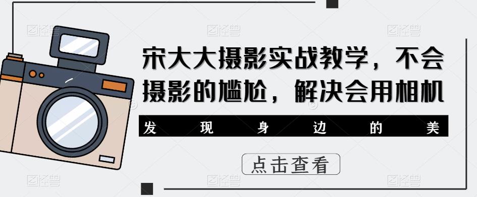宋大大‮影摄‬实战教学，不会摄影的尴尬，解决会用相机-21资源库