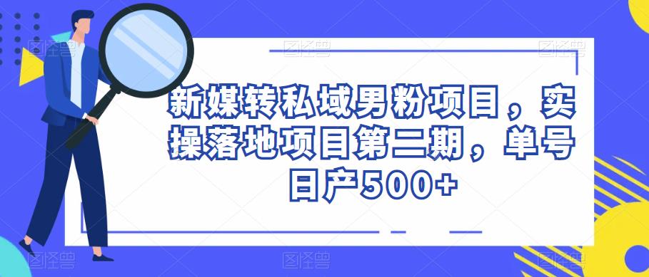 新媒转私域男粉项目，实操落地项目第二期，单号日产500+-21资源库