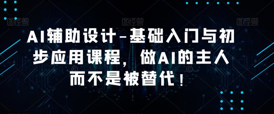 AI辅助设计-基础入门与初步应用课程，做AI的主人而不是被替代【好课】-21资源库