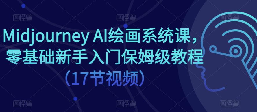 Midjourney AI绘画系统课，零基础新手入门保姆级教程（17节视频）-21资源库