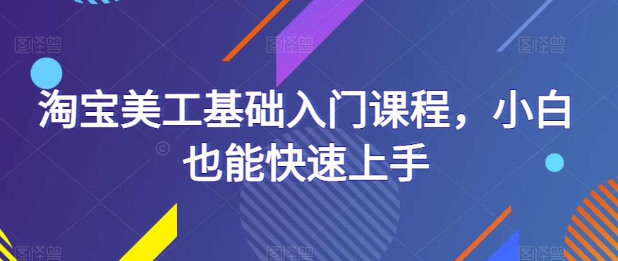 淘宝美工基础入门课程，小白也能快速上手-21资源库