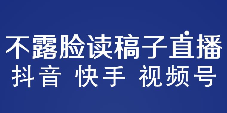 不露脸读稿子直播玩法，抖音快手视频号，月入3w+详细视频课程-21资源库