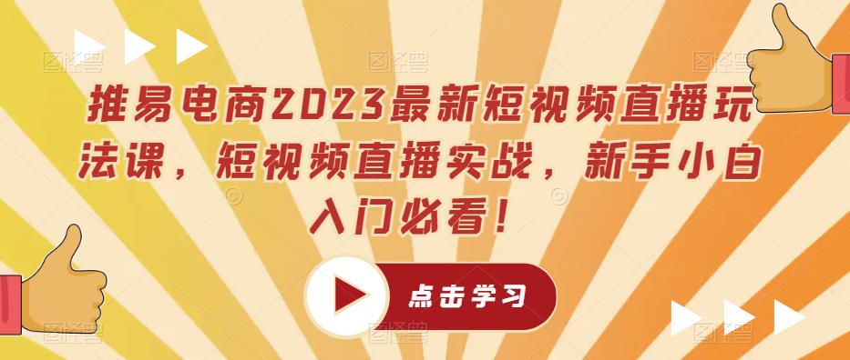 推易电商2023最新短视频直播玩法课，短视频直播实战，新手小白入门必看！-21资源库