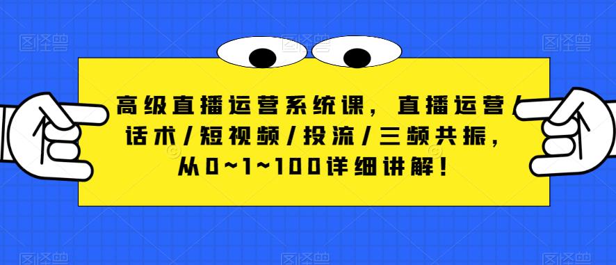 高级直播运营系统课，直播运营/话术/短视频/投流/三频共振，从0~1~100详细讲解！-21资源库