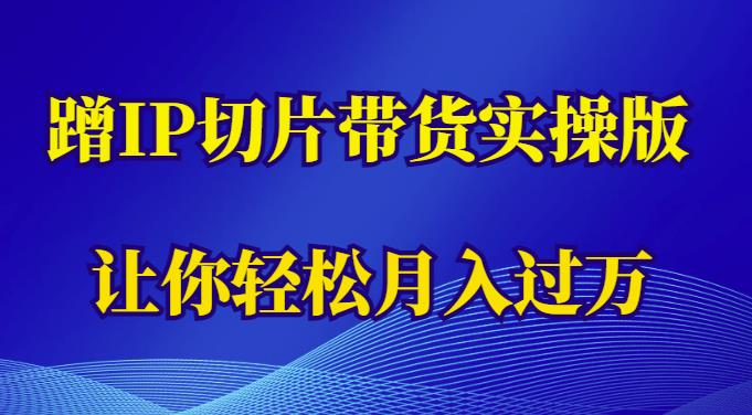 蹭这个IP切片带货实操版，让你轻松月入过万（教程+素材）-21资源库