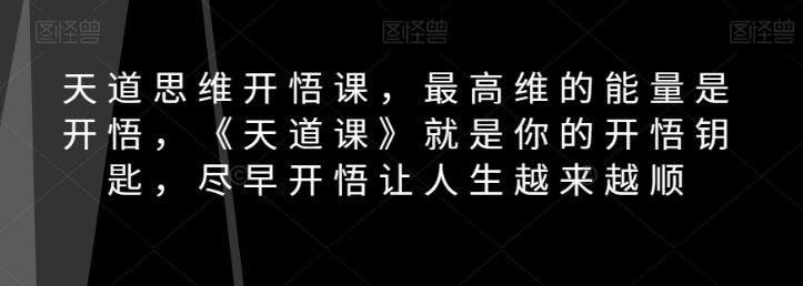 天道思维开悟课，最高维的能量是开悟，《天道课》就是你的开悟钥匙，尽早开悟让人生越来越顺-21资源库