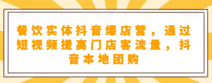 餐饮实体抖音爆店营，​通过短视频提高门店客流量，抖音本地团购开通-21资源库