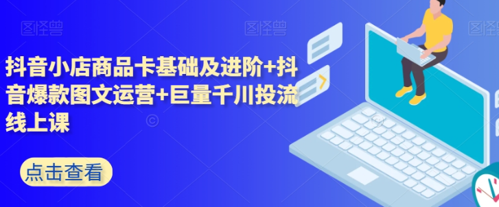 抖音小店商品卡基础及进阶+抖音爆款图文运营+巨量千川投流线上课-21资源库