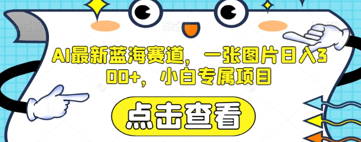 AI最新蓝海赛道，一张图片日入300+，小白专属项目【揭秘】-21资源库