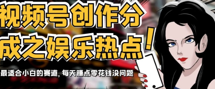 视频号创作分成之娱乐热点，最适合小白的赛道，每天赚点零花钱没问题【揭秘】-21资源库