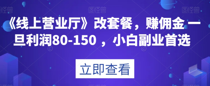 《线上营业厅》改套餐，赚佣金一旦利润80-150，小白副业首选【揭秘】-21资源库