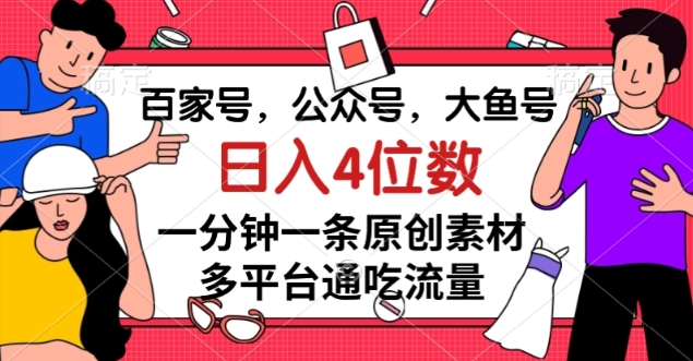 百家号，公众号，大鱼号一分钟一条原创素材，多平台通吃流量，日入4位数【揭秘】-21资源库