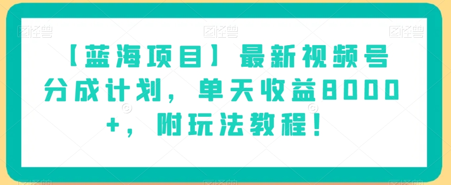 【蓝海项目】最新视频号分成计划，单天收益8000+，附玩法教程！-21资源库