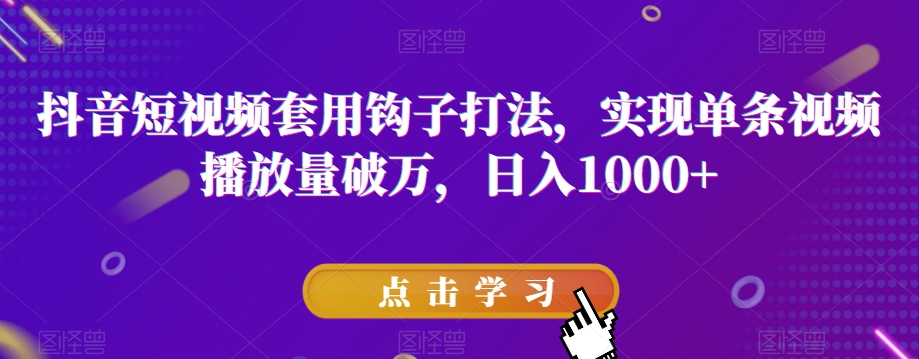 抖音短视频套用钩子打法，实现单条视频播放量破万，日入1000+【揭秘】-21资源库