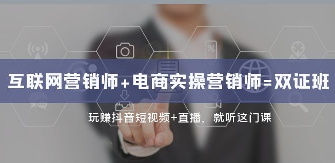 互联网·营销师+电商实操营销师=双证班：玩赚抖音短视频+直播就听这门课-21资源库