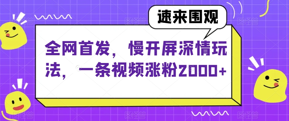 全网首发，慢开屏深情玩法，一条视频涨粉2000+【揭秘】-21资源库
