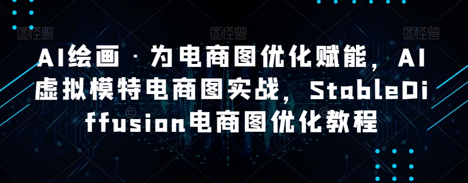 AI绘画·为电商图优化赋能，AI虚拟模特电商图实战，StableDiffusion电商图优化教程-21资源库