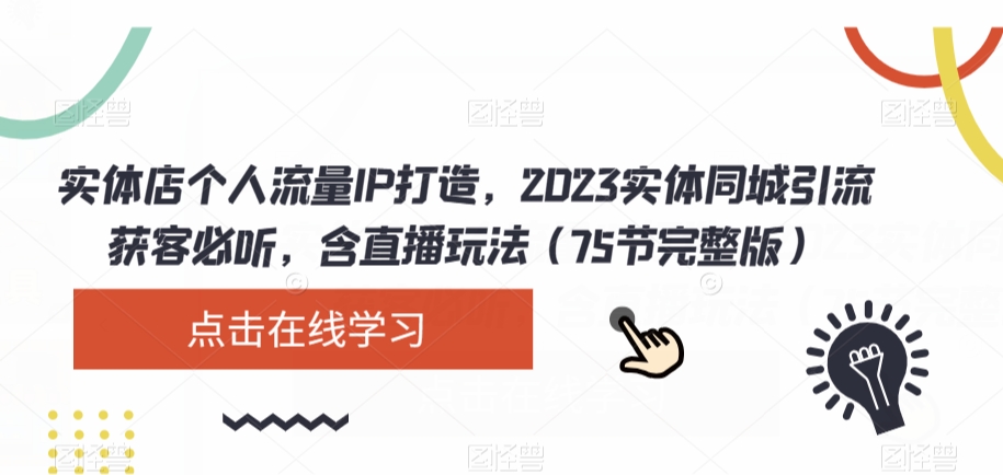 实体店个人流量IP打造，2023实体同城引流获客必听，含直播玩法（75节完整版）-21资源库