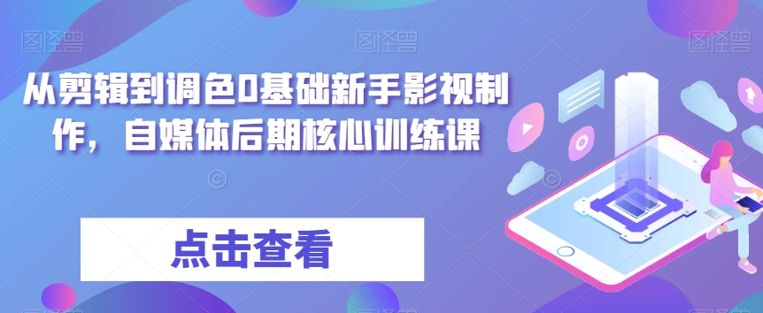 从剪辑到调色0基础新手影视制作，自媒体后期核心训练课-21资源库
