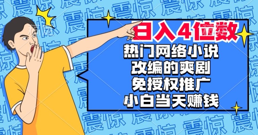 热门网络小说改编的爽剧，免授权推广，新人当天就能赚钱，日入4位数【揭秘】-21资源库