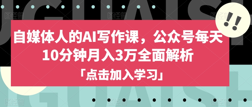 自媒体人的AI写作课，公众号每天10分钟月入3万全面解析-21资源库