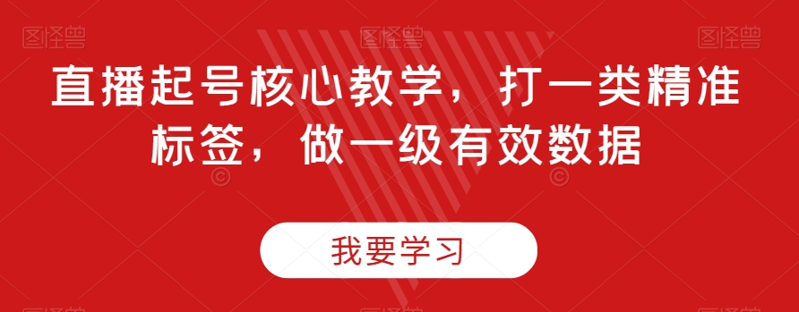 直播起号核心教学，打一类精准标签，做一级有效数据-21资源库