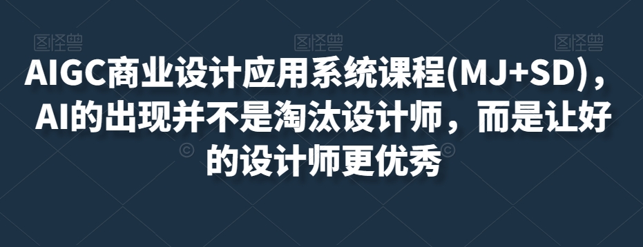 AIGC商业设计应用系统课程(MJ+SD)，AI的出现并不是淘汰设计师，而是让好的设计师更优秀-21资源库