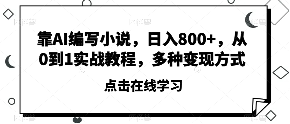 靠AI编写小说，日入800+，从0到1实战教程，多种变现方式【揭秘】-21资源库