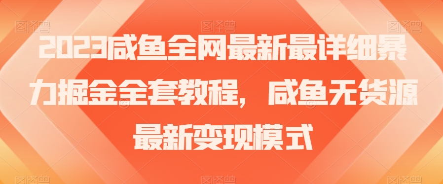 2023咸鱼全网最新最详细暴力掘金全套教程，咸鱼无货源最新变现模式【揭秘】-21资源库