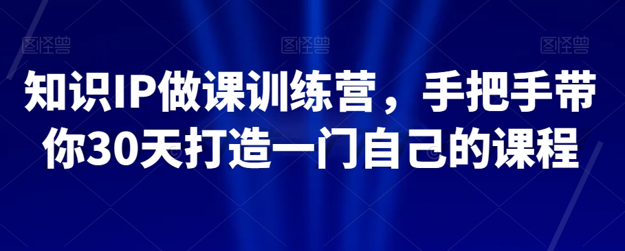 知识IP做课训练营，手把手带你30天打造一门自己的课程-21资源库