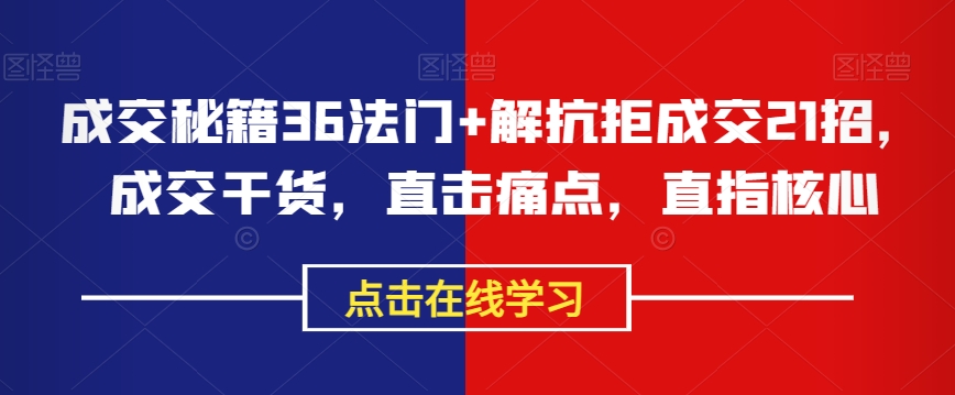 成交秘籍36法门+解抗拒成交21招，成交干货，直击痛点，直指核心-21资源库