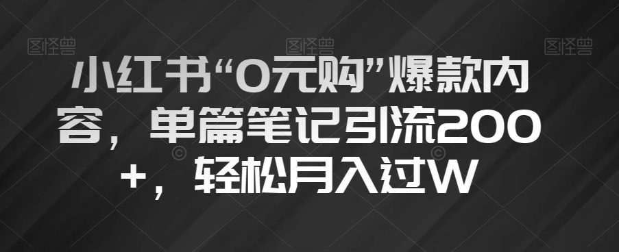 小红书“0元购”爆款内容，单篇笔记引流200+，轻松月入过W【揭秘】-21资源库