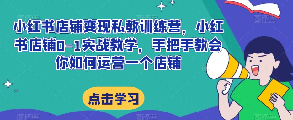 小红书店铺变现私教训练营，小红书店铺0-1实战教学，手把手教会你如何运营一个店铺-21资源库