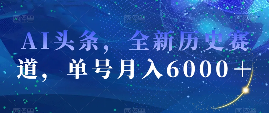 AI头条，全新历史赛道，单号月入6000＋【揭秘】-21资源库