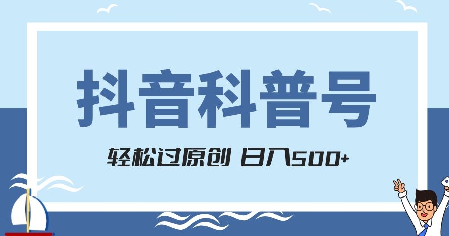 抖音科普号项目，轻松过原创，官方流量扶持，涨粉快，日入500+【揭秘】-21资源库